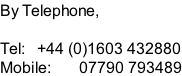 By Telephone,  Tel:   +44 (0)1603 432880 Mobile:       07790 793489
