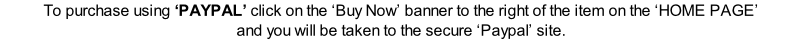 To purchase using ‘PAYPAL’ click on the ‘Buy Now’ banner to the right of the item on the ‘HOME PAGE’  and you will be taken to the secure ‘Paypal’ site.